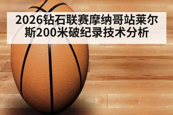 2026钻石联赛摩纳哥站莱尔斯200米破纪录技术分析