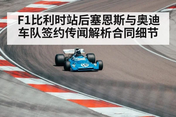 F1比利时站后塞恩斯与奥迪车队签约传闻解析合同细节