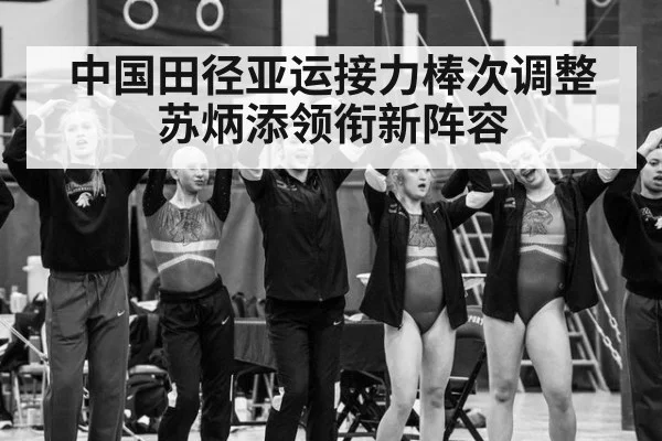 中国田径亚运接力棒次调整 苏炳添领衔新阵容